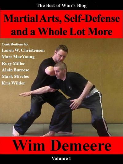 Martial Arts, Self-Defense and a Whole Lot More: The Best of Wim’s Blog, Volume 1