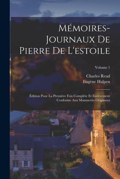 Mémoires-Journaux De Pierre De L’estoile: Édition Pour La Première Fois Complète Et Entièrement Conforme Aux Manuscrits Originaux; Volume 1