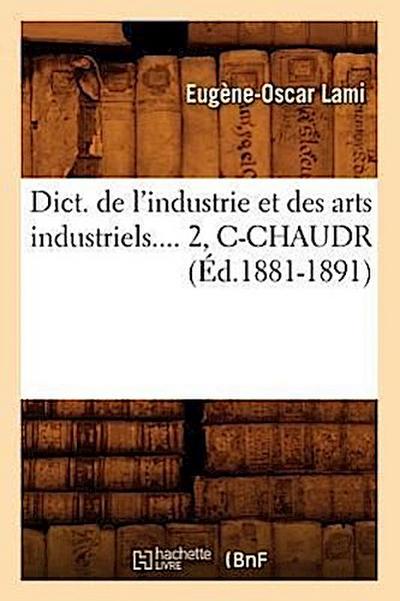 Dict. de l’Industrie Et Des Arts Industriels. Tome 2, C-Chaudr (Éd.1881-1891)