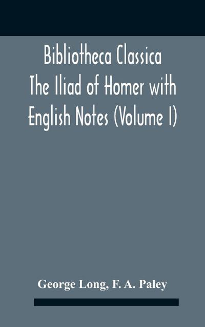 Bibliotheca Classica The Iliad Of Homer With English Notes (Volume I)