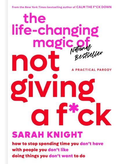 The Life-Changing Magic of Not Giving a F*ck: How to Stop Spending Time You Don’t Have with People You Don’t Like Doing Things You Don’t Want to Do (A No F*cks Given Guide)