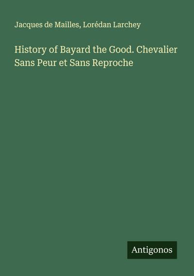 History of Bayard the Good. Chevalier Sans Peur et Sans Reproche