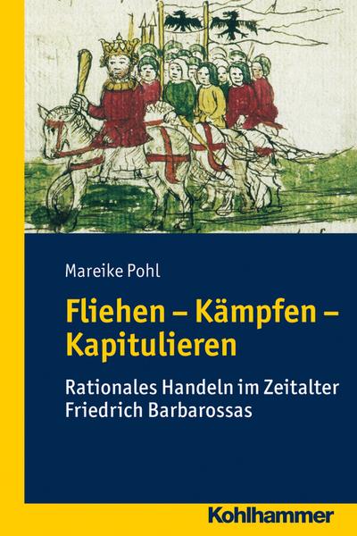 Fliehen-Kämpfen-Kapitulieren: Rationales Handeln im Zeitalter Friedrich Barbarossas (Wege zur Geschichtswissenschaft)
