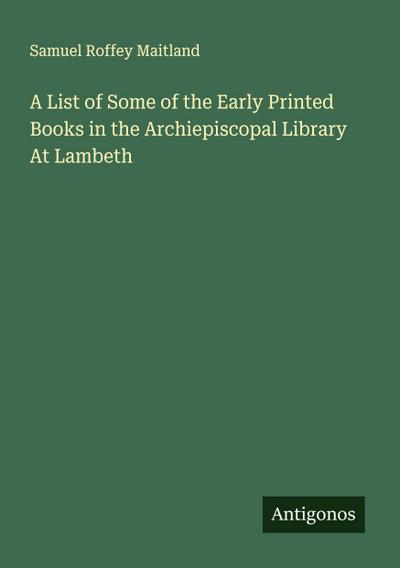 A List of Some of the Early Printed Books in the Archiepiscopal Library At Lambeth
