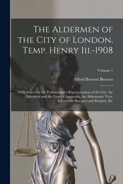 The Aldermen of the City of London, Temp. Henry Iii.-1908: With Notes On the Parliamentary Representation of the City, the Aldermen and the Livery Com