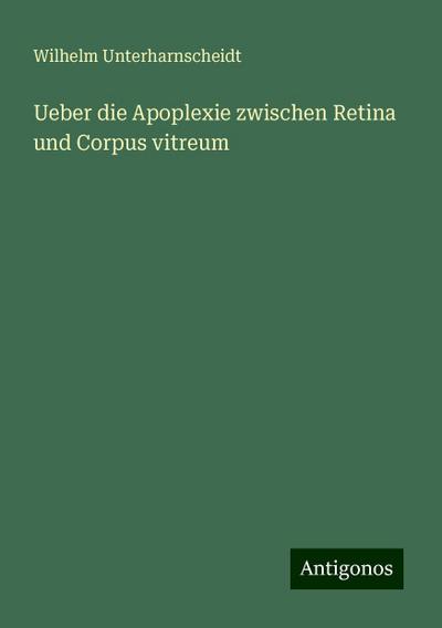 Unterharnscheidt, W: Ueber die Apoplexie zwischen Retina und