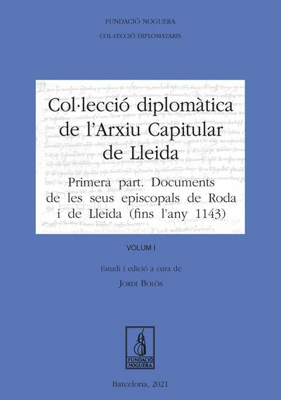 Col·lecció Diplomàtica de l’Arxiu Capitular de Lleida. Volum I : Primera part: Documents de les seus episcopals de Roda i de Lleida (fins l’any 1143)