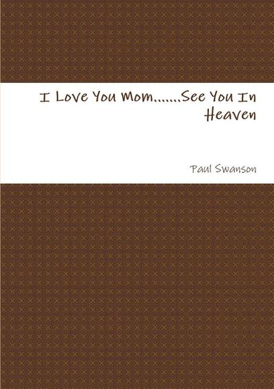 I Love You Mom.......See You In Heaven