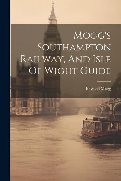 Mogg’s Southampton Railway, And Isle Of Wight Guide