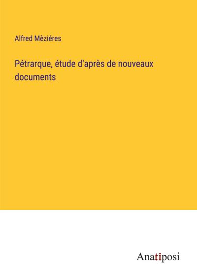 Pétrarque, étude d’après de nouveaux documents