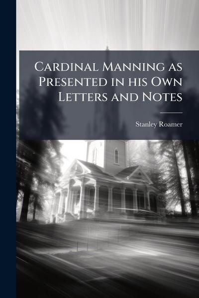 Cardinal Manning as Presented in his Own Letters and Notes