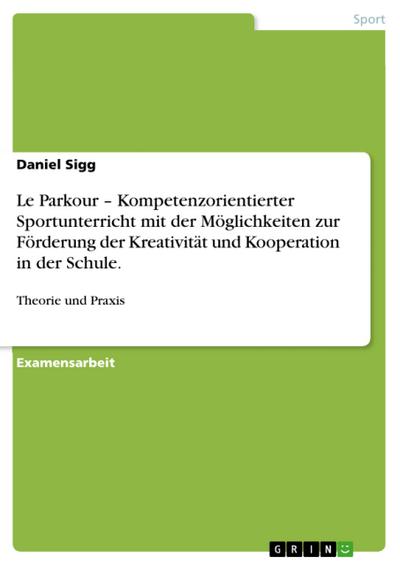 Le Parkour - Kompetenzorientierter Sportunterricht mit der Möglichkeiten zur Förderung der Kreativität und Kooperation in der Schule.