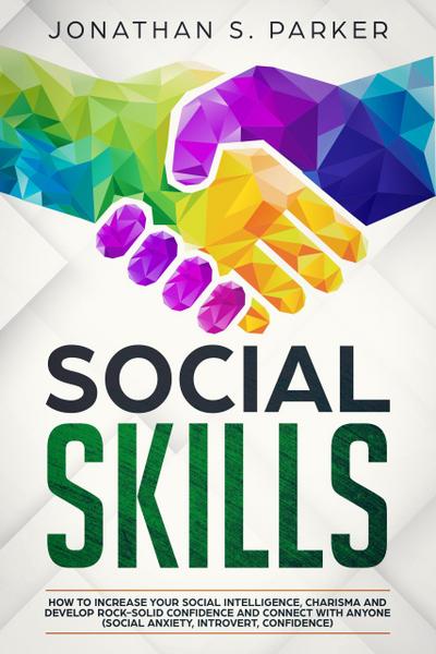 Social Skills: How to Increase your Social Intelligence, Charisma, Develop Rock-Solid Confidence and Connect with Anyone