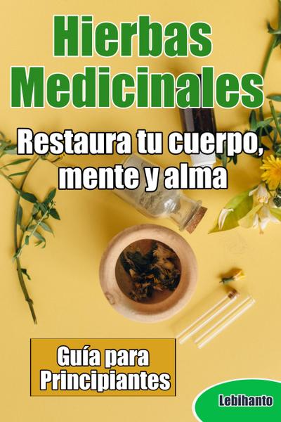 Hierbas Medicinales, Guía para Principiantes, Restaura tu cuerpo, mente y alma (Natural)