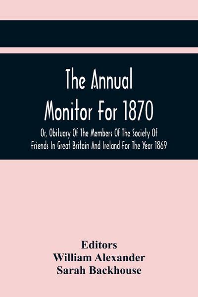 The Annual Monitor For 1870 Or, Obituary Of The Members Of The Society Of Friends In Great Britain And Ireland For The Year 1869