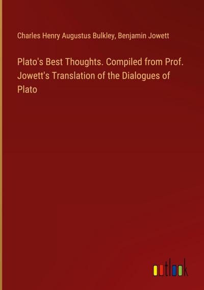 Plato’s Best Thoughts. Compiled from Prof. Jowett’s Translation of the Dialogues of Plato