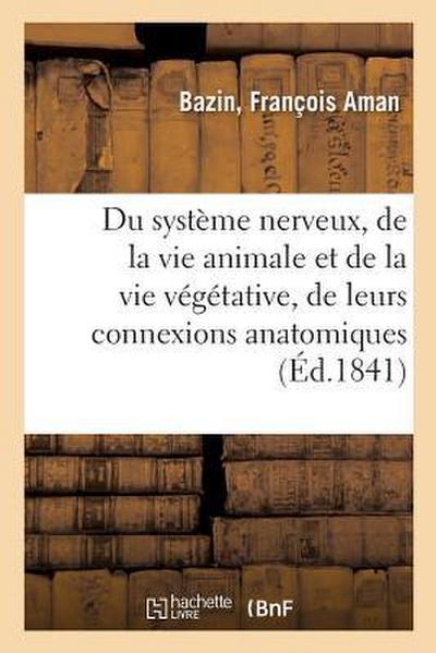 Du Système Nerveux, de la Vie Animale Et de la Vie Végétative, de Leurs Connexions Anatomiques: Et Des Rapports Physiologiques, Psychologiques Et Zool