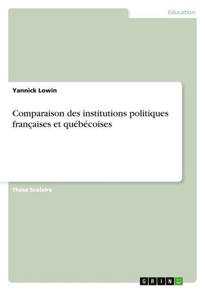 Comparaison des institutions politiques françaises et québécoises - Yannick Lowin