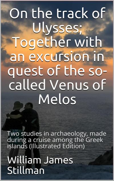 On the track of Ulysses / Together with an excursion in quest of the so-called Venus / of Melos: two studies in archaeology, made during a cruise / among the Greek islands
