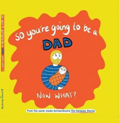 So you’re going to be a Dad NOW WHAT?