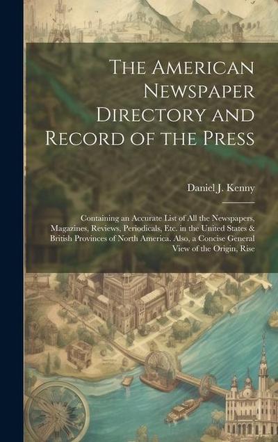 The American Newspaper Directory and Record of the Press: Containing an Accurate List of All the Newspapers, Magazines, Reviews, Periodicals, Etc. in