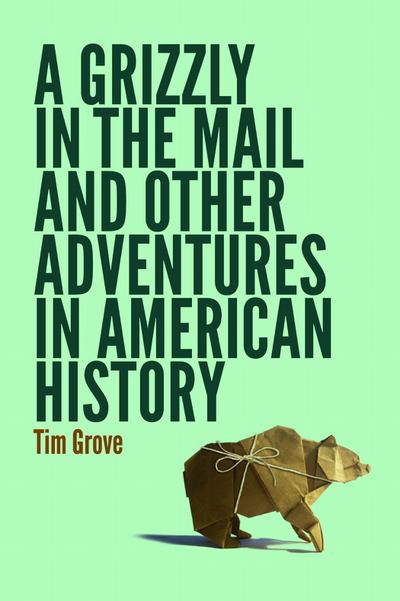 A Grizzly in the Mail and Other Adventures in American History