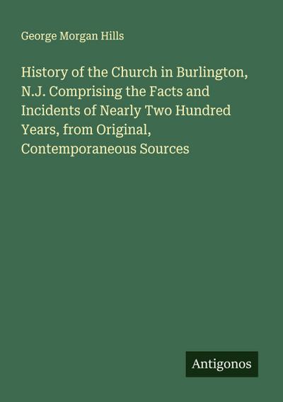 History of the Church in Burlington, N.J. Comprising the Facts and Incidents of Nearly Two Hundred Years, from Original, Contemporaneous Sources