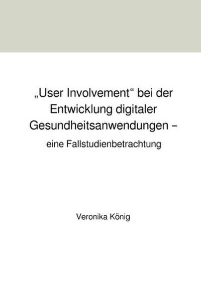 "User Involvement" bei der Entwicklung digitaler Gesundheitsanwendungen - eine Fallstudienbetrachtung
