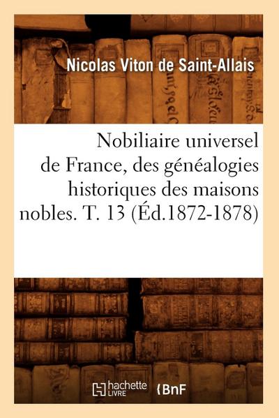 Nobiliaire Universel de France, Des Généalogies Historiques Des Maisons Nobles. T. 13 (Éd.1872-1878)