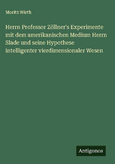 Herrn Professor Zöllner’s Experimente mit dem amerikanischen Medium Herrn Slade und seine Hypothese intelligenter vierdimensionaler Wesen