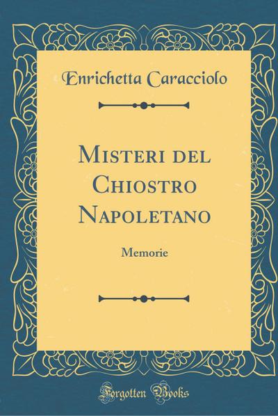 Misteri del Chiostro Napoletano: Memorie (Classic Reprint) - Enrichetta Caracciolo