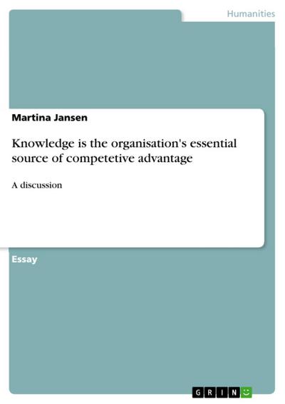 Knowledge is the organisation’s essential source of competetive advantage