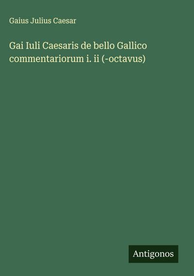 Gai Iuli Caesaris de bello Gallico commentariorum i. ii (-octavus)