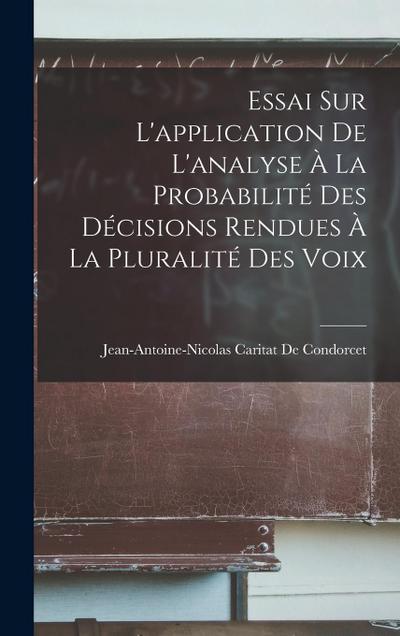 Essai Sur L’application De L’analyse À La Probabilité Des Décisions Rendues À La Pluralité Des Voix