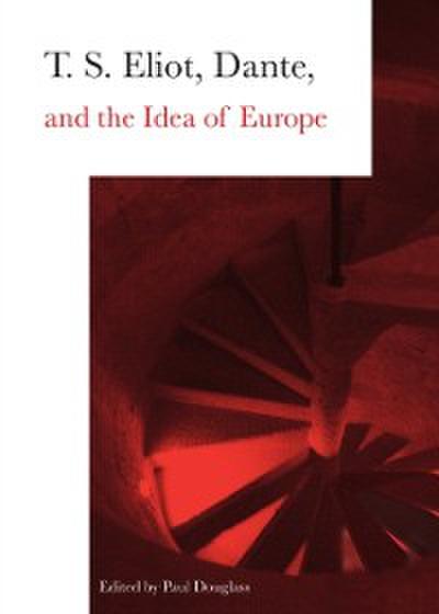 T. S. Eliot, Dante, and the Idea of Europe