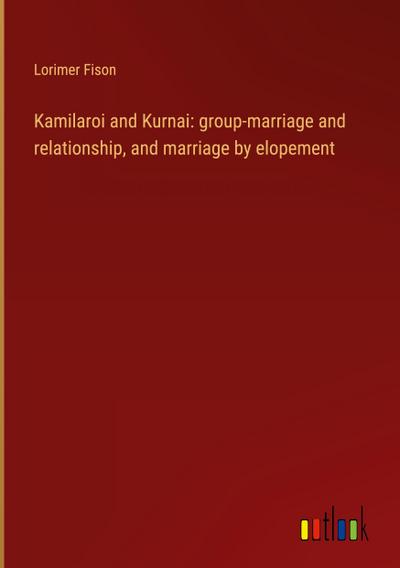 Kamilaroi and Kurnai: group-marriage and relationship, and marriage by elopement