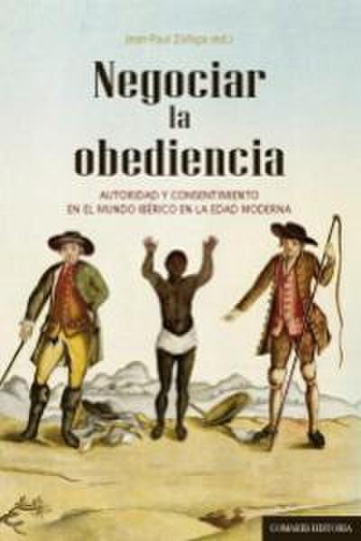 Negociar la obediencia : autoridad y consentimiento en el mundo ibérico en la Edad Moderna