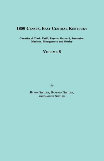 1850 Census, East Central Kentucky, Volume 8. Includes Counties of Clark, Estill, Fayette, Garrard, Jessamine, Madison, Montgomery and Owsley