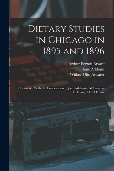 Dietary Studies in Chicago in 1895 and 1896: Conducted With the Cooperation of Jane Addams and Caroline L. Hunt, of Hull House