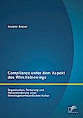 Compliance unter dem Aspekt des Whistleblowings: Organisation Förderung und Herausforderung einer hinweisgeberfreundlichen Kultur