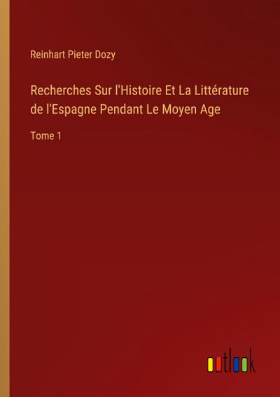 Recherches Sur l’Histoire Et La Littérature de l’Espagne Pendant Le Moyen Age