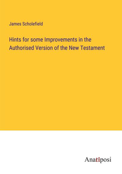 Hints for some Improvements in the Authorised Version of the New Testament
