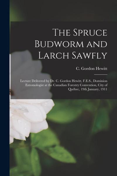 The Spruce Budworm and Larch Sawfly [microform]: Lecture Delivered by Dr. C. Gordon Hewitt, F.E.S., Dominion Entomologist at the Canadian Forestry Con