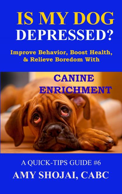 Is My Dog Depressed? Improve Behavior, Boost Health, and Relieve Boredom with Canine Enrichment (Quick Tips Guide, #6)