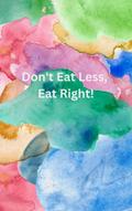 Don’t Eat Less, Eat Right!