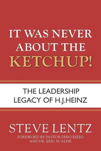 It Was Never About the Ketchup!: The Leadership Legacy of H.J. Heinz