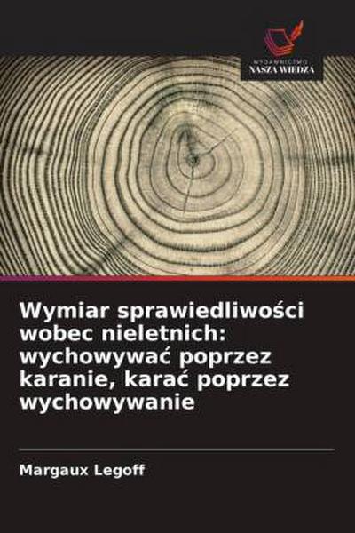 Wymiar sprawiedliwo¿ci wobec nieletnich: wychowywa¿ poprzez karanie, kara¿ poprzez wychowywanie