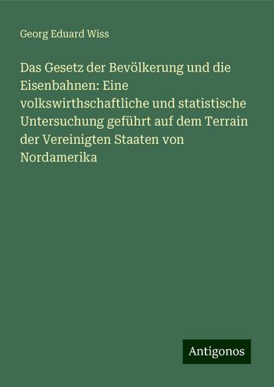 Wiss, G: Gesetz der Bevölkerung und die Eisenbahnen: Eine vo