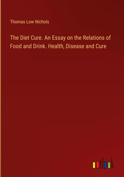 The Diet Cure. An Essay on the Relations of Food and Drink. Health, Disease and Cure