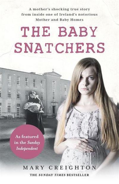 The Baby Snatchers: A young mother’s desperate fight to escape the Sacred Heart nuns and keep her baby: A mother’s shocking true story from inside one of Ireland’s notorious Mother and Baby Homes